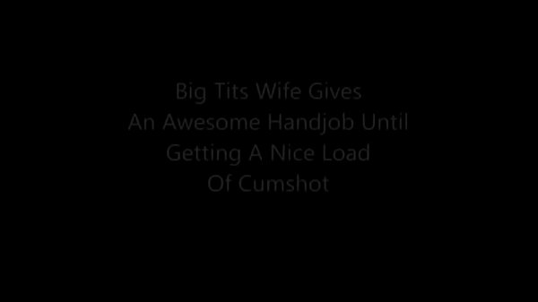 Big Tits Wife Gives An Awesome Handjob Until Ge…